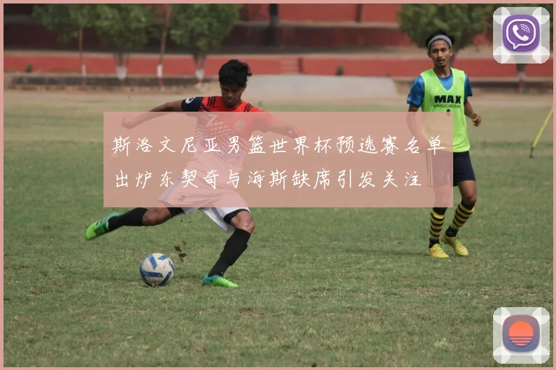 斯洛文尼亚男篮世界杯预选赛名单出炉东契奇与海斯缺席引发关注