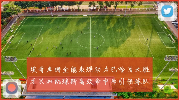 埃奇库姆全能表现助力巴哈马大胜牙买加凯琼斯高效命中率引领球队胜利