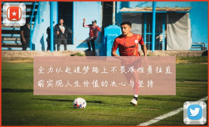 全力以赴追梦路上不畏艰难勇往直前实现人生价值的决心与坚持