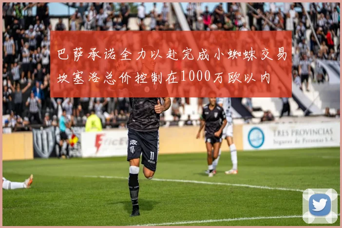 巴萨承诺全力以赴完成小蜘蛛交易坎塞洛总价控制在1000万欧以内