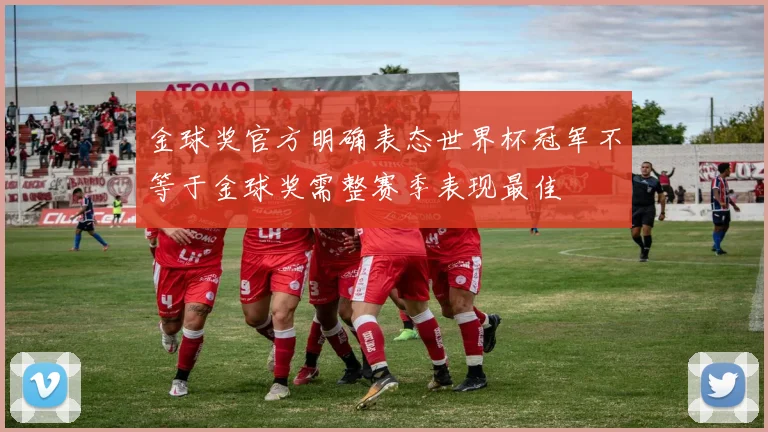 金球奖官方明确表态世界杯冠军不等于金球奖需整赛季表现最佳