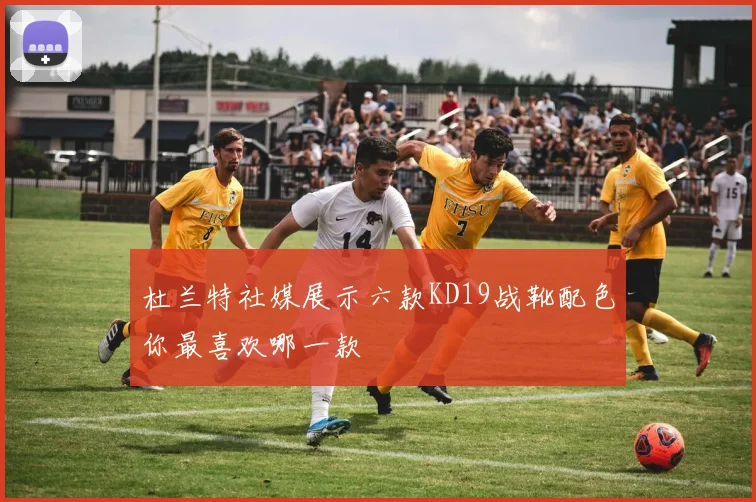 杜兰特社媒展示六款KD19战靴配色你最喜欢哪一款
