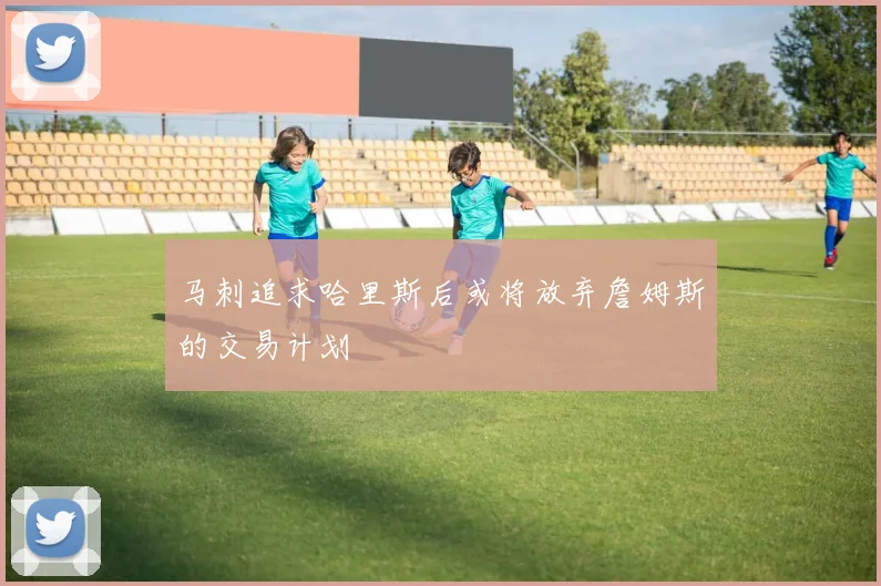 马刺追求哈里斯后或将放弃詹姆斯的交易计划