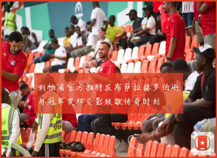 利物浦官方推特发布萨拉赫罗伯逊与冠军奖杯合影致敬传奇时刻